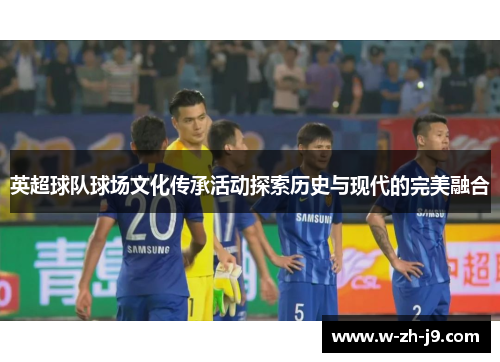 英超球队球场文化传承活动探索历史与现代的完美融合