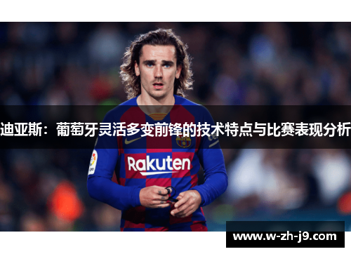 迪亚斯：葡萄牙灵活多变前锋的技术特点与比赛表现分析