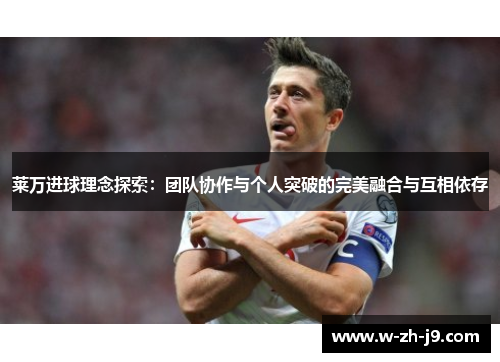 莱万进球理念探索：团队协作与个人突破的完美融合与互相依存
