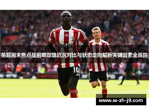 英超周末焦点战前瞻双雄近况对比与状态走向解析关键因素全追踪