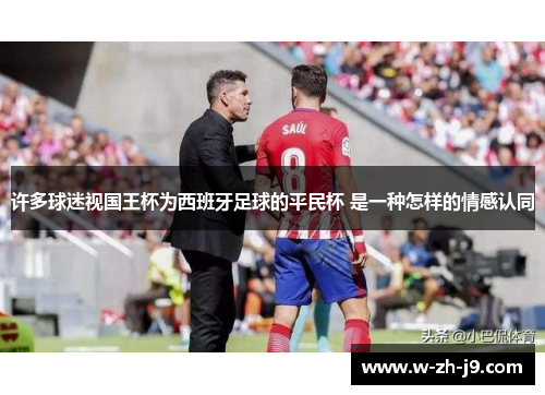 许多球迷视国王杯为西班牙足球的平民杯 是一种怎样的情感认同