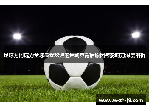 足球为何成为全球最受欢迎的运动其背后原因与影响力深度剖析