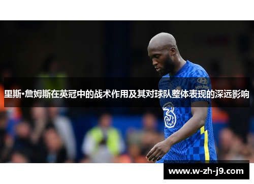 里斯·詹姆斯在英冠中的战术作用及其对球队整体表现的深远影响