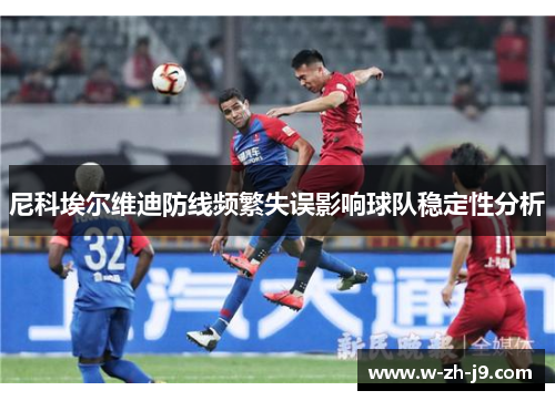 尼科埃尔维迪防线频繁失误影响球队稳定性分析