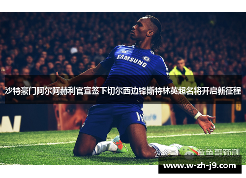 沙特豪门阿尔阿赫利官宣签下切尔西边锋斯特林英超名将开启新征程