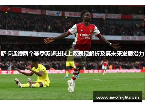 萨卡连续两个赛季英超进球上双表现解析及其未来发展潜力
