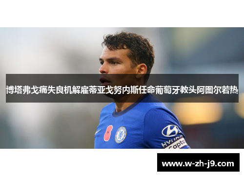 博塔弗戈痛失良机解雇蒂亚戈努内斯任命葡萄牙教头阿图尔若热