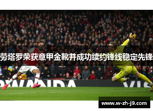 劳塔罗荣获意甲金靴并成功续约锋线稳定先锋