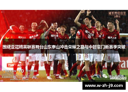 围绕亚冠精英联赛舞台山东泰山冲击荣耀之路与中超豪门新赛季突破